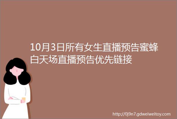 10月3日所有女生直播预告蜜蜂白天场直播预告优先链接