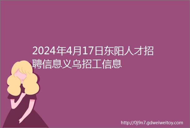 2024年4月17日东阳人才招聘信息义乌招工信息