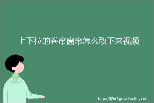 上下拉的卷帘窗帘怎么取下来视频