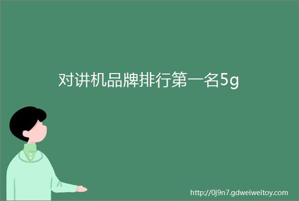 对讲机品牌排行第一名5g