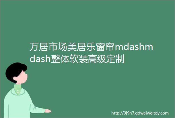 万居市场美居乐窗帘mdashmdash整体软装高级定制