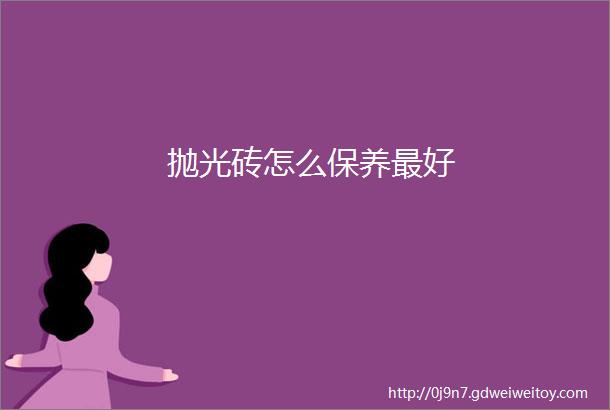 抛光砖怎么保养最好