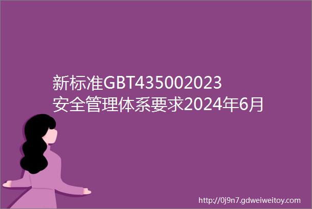新标准GBT435002023安全管理体系要求2024年6月1日实施