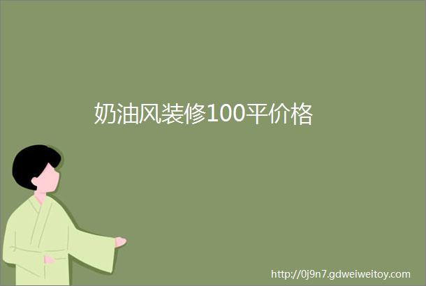 奶油风装修100平价格