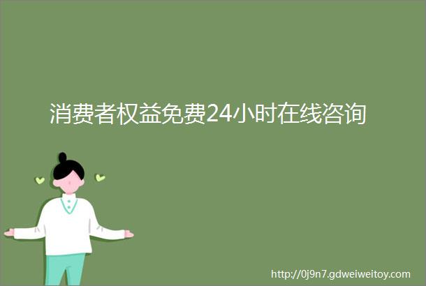 消费者权益免费24小时在线咨询