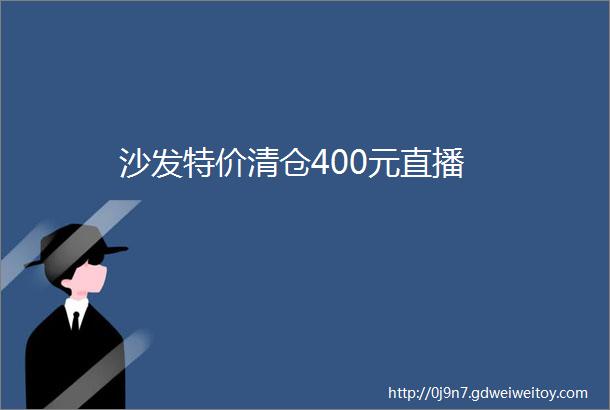 沙发特价清仓400元直播