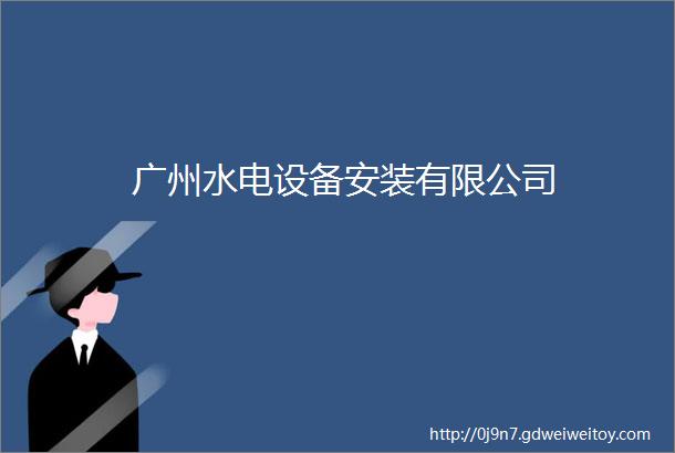 广州水电设备安装有限公司