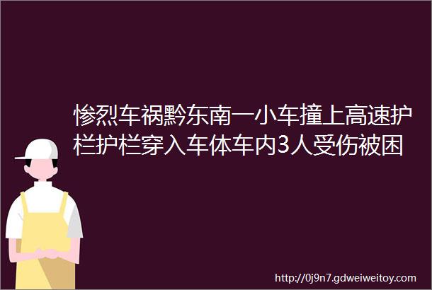 惨烈车祸黔东南一小车撞上高速护栏护栏穿入车体车内3人受伤被困helliphellip