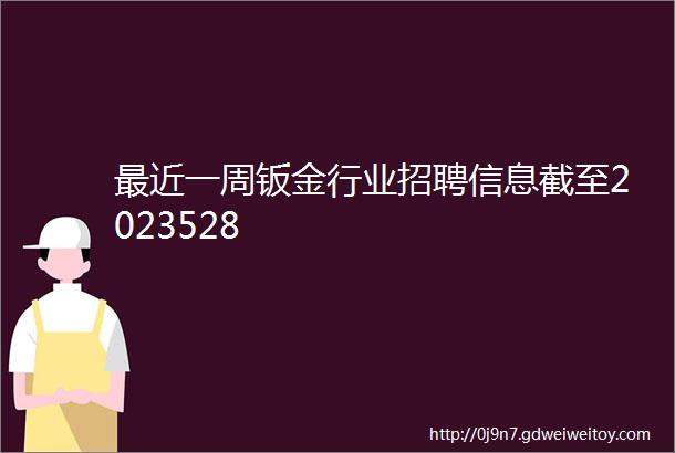 最近一周钣金行业招聘信息截至2023528