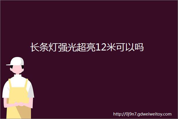 长条灯强光超亮12米可以吗