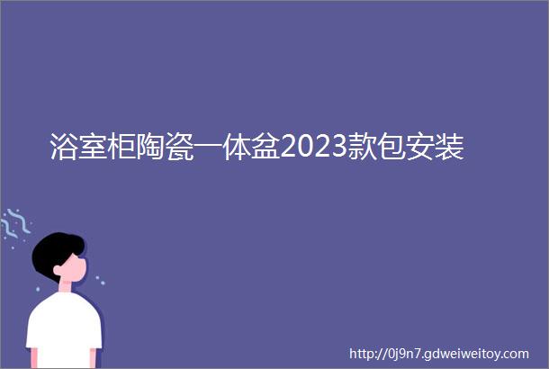 浴室柜陶瓷一体盆2023款包安装