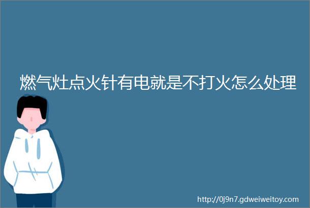 燃气灶点火针有电就是不打火怎么处理