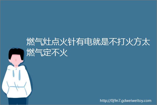 燃气灶点火针有电就是不打火方太燃气定不火