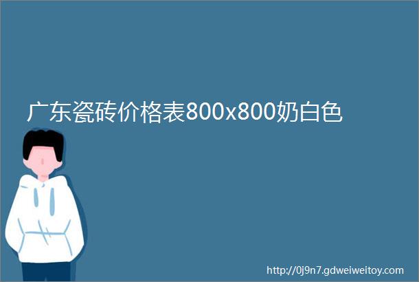 广东瓷砖价格表800x800奶白色