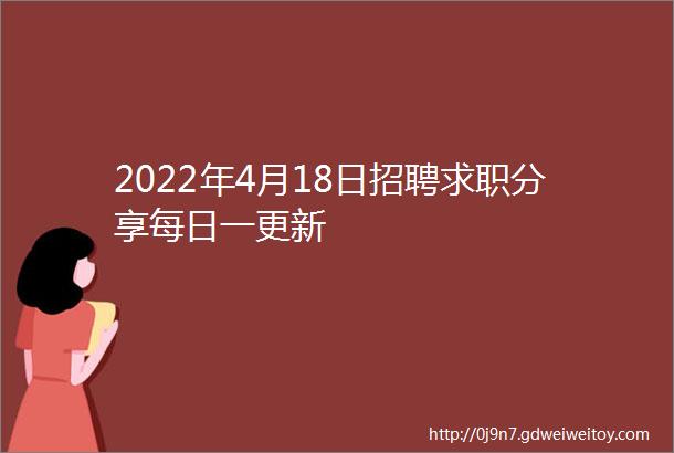 2022年4月18日招聘求职分享每日一更新