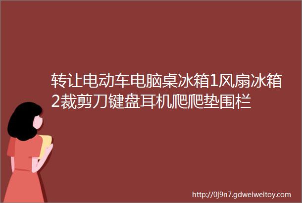 转让电动车电脑桌冰箱1风扇冰箱2裁剪刀键盘耳机爬爬垫围栏