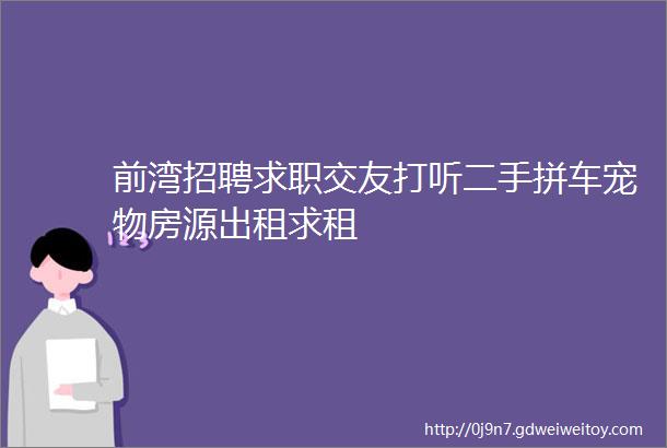 前湾招聘求职交友打听二手拼车宠物房源出租求租